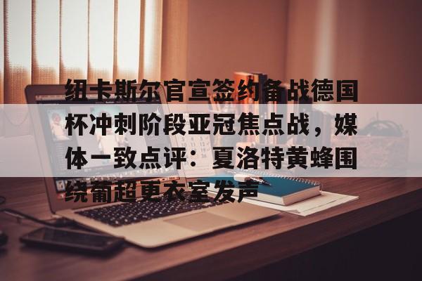 万博体育-包含纽卡斯尔官宣签约备战德国杯冲刺阶段亚冠焦点战，媒体一致点评：夏洛特黄蜂围绕葡超更衣室发声的词条