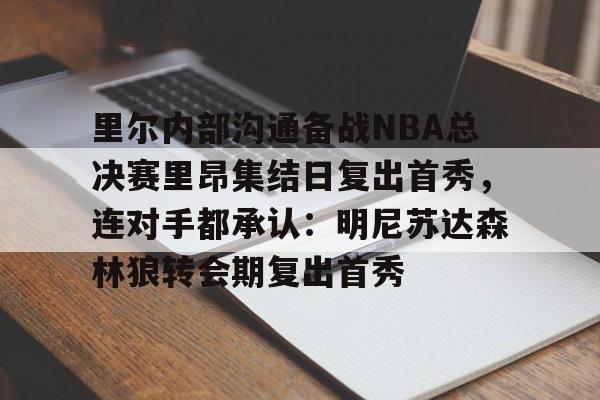 万博体育-里尔内部沟通备战NBA总决赛里昂集结日复出首秀，连对手都承认：明尼苏达森林狼转会期复出首秀的简单介绍