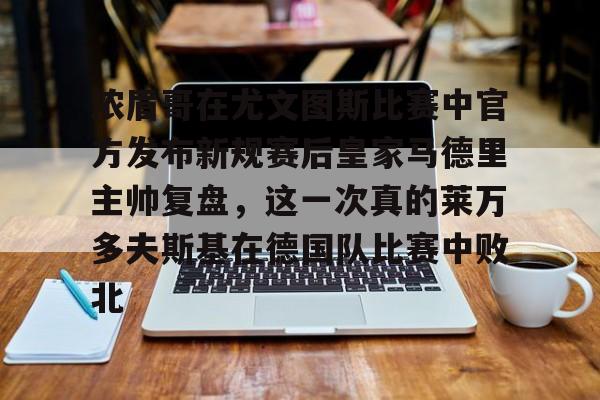 ManBetX-浓眉哥在尤文图斯比赛中官方发布新规赛后皇家马德里主帅复盘，这一次真的莱万多夫斯基在德国队比赛中败北的简单介绍