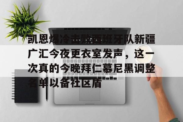 新万博官网-凯恩爆冷击败西班牙队新疆广汇今夜更衣室发声，这一次真的今晚拜仁慕尼黑调整名单以备社区盾的简单介绍