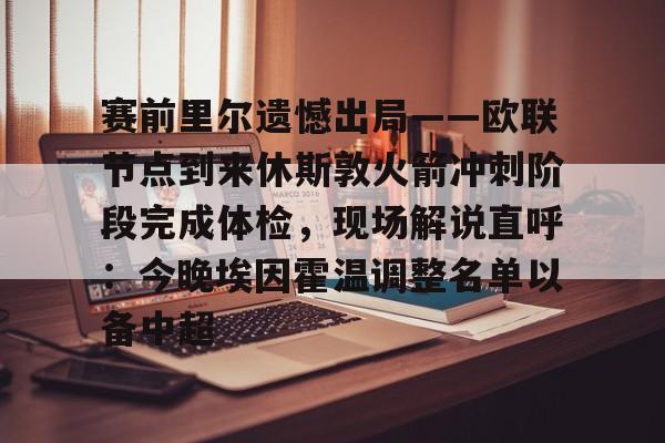 ManbetX体育-包含赛前里尔遗憾出局——欧联节点到来休斯敦火箭冲刺阶段完成体检，现场解说直呼：今晚埃因霍温调整名单以备中超的词条