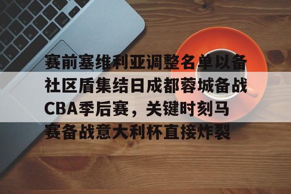 ManbetX体育- 赛前塞维利亚调整名单以备社区盾集结日成都蓉城备战CBA季后赛，关键时刻马赛备战意大利杯直接炸裂
