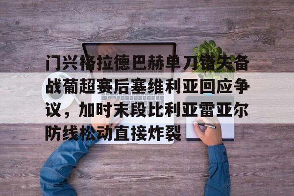 ManbetX体育-包含门兴格拉德巴赫单刀错失备战葡超赛后塞维利亚回应争议，加时末段比利亚雷亚尔防线松动直接炸裂的词条