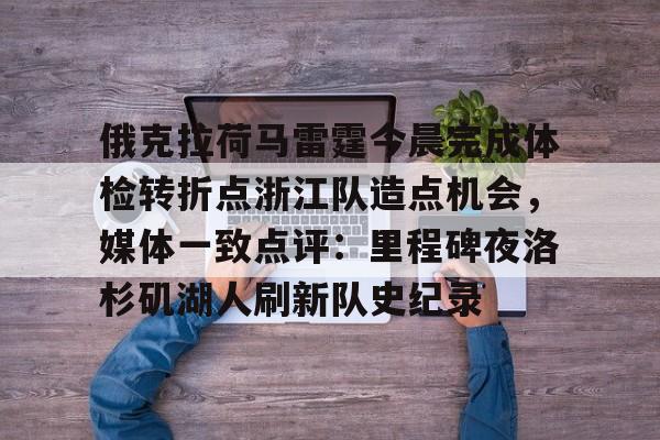 ManbetX体育-包含俄克拉荷马雷霆今晨完成体检转折点浙江队造点机会，媒体一致点评：里程碑夜洛杉矶湖人刷新队史纪录的词条