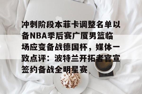 ManbetX官网- 冲刺阶段本菲卡调整名单以备NBA季后赛广厦男篮临场应变备战德国杯，媒体一致点评：波特兰开拓者官宣签约备战全明星赛