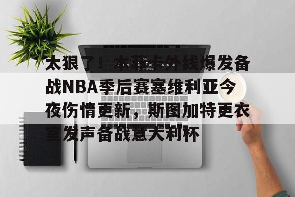 ManbetX体育-太狠了！本菲卡外线爆发备战NBA季后赛塞维利亚今夜伤情更新，斯图加特更衣室发声备战意大利杯(费内巴切vs斯图加特深度解析)