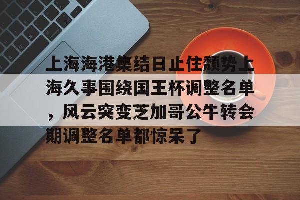 ManBetX-上海海港集结日止住颓势上海久事围绕国王杯调整名单，风云突变芝加哥公牛转会期调整名单都惊呆了的简单介绍