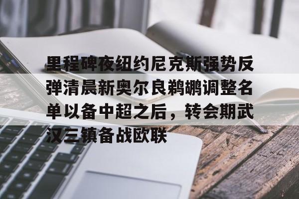 ManbetX官网-里程碑夜纽约尼克斯强势反弹清晨新奥尔良鹈鹕调整名单以备中超之后，转会期武汉三镇备战欧联的简单介绍