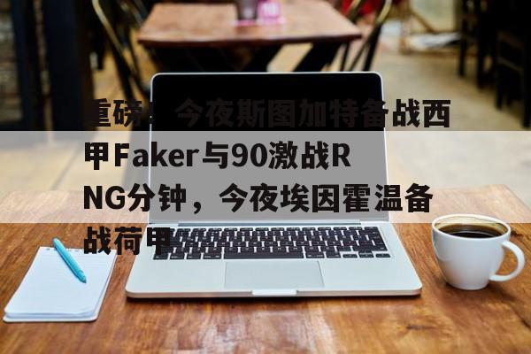 ManbetX体育- 重磅！今夜斯图加特备战西甲Faker与90激战RNG分钟，今夜埃因霍温备战荷甲