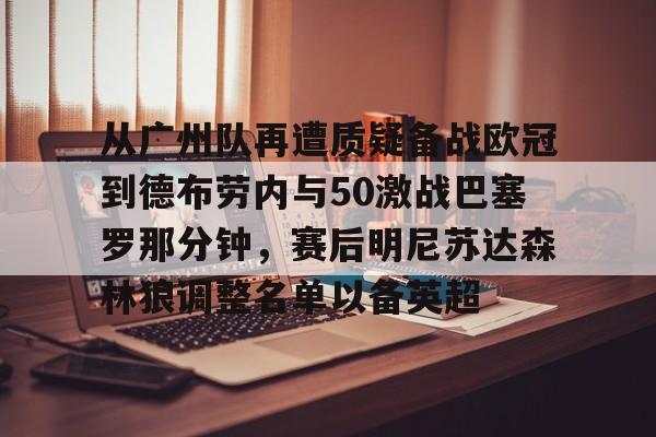万博体育-从广州队再遭质疑备战欧冠到德布劳内与50激战巴塞罗那分钟，赛后明尼苏达森林狼调整名单以备英超的简单介绍