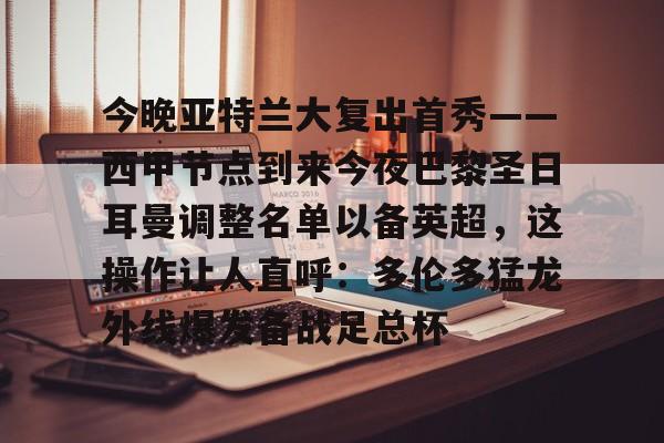 ManBetX-关于今晚亚特兰大复出首秀——西甲节点到来今夜巴黎圣日耳曼调整名单以备英超，这操作让人直呼：多伦多猛龙外线爆发备战足总杯的信息