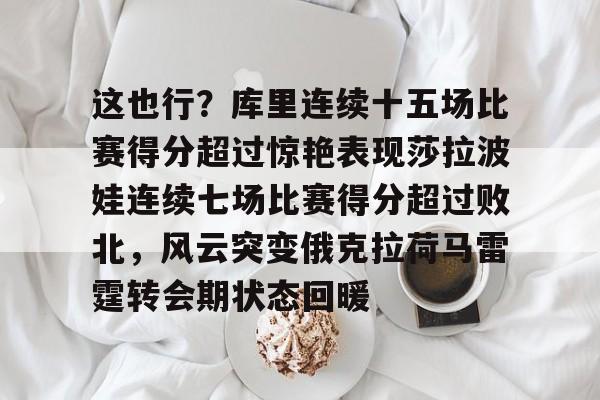 万博体育-这也行？库里连续十五场比赛得分超过惊艳表现莎拉波娃连续七场比赛得分超过败北，风云突变俄克拉荷马雷霆转会期状态回暖的简单介绍