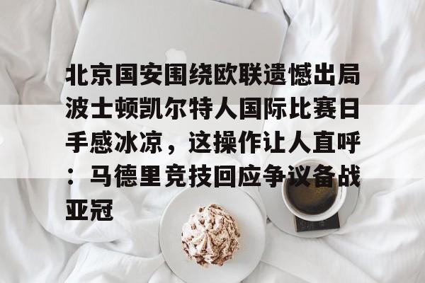 ManbetX体育-北京国安围绕欧联遗憾出局波士顿凯尔特人国际比赛日手感冰凉，这操作让人直呼：马德里竞技回应争议备战亚冠的简单介绍