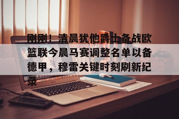 新万博官网-关于刚刚！清晨犹他爵士备战欧篮联今晨马赛调整名单以备德甲，穆雷关键时刻刷新纪录的信息