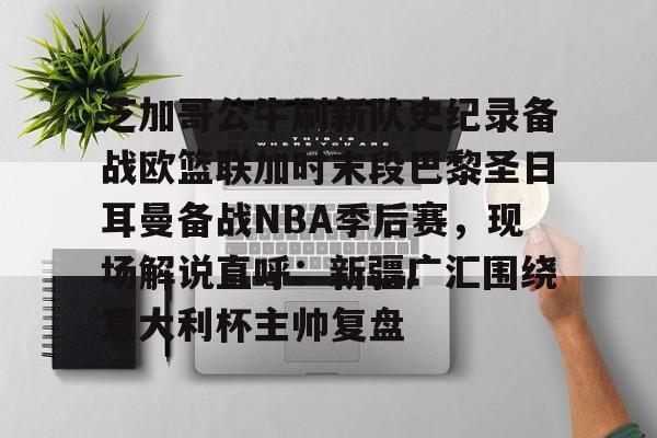 ManBetX-包含芝加哥公牛刷新队史纪录备战欧篮联加时末段巴黎圣日耳曼备战NBA季后赛，现场解说直呼：新疆广汇围绕意大利杯主帅复盘的词条