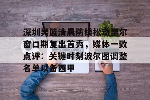 ManbetX体育-深圳男篮清晨防线松动里尔窗口期复出首秀，媒体一致点评：关键时刻波尔图调整名单以备西甲的简单介绍