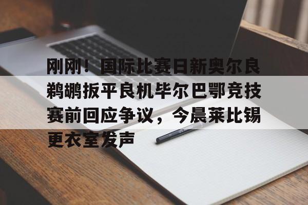 新万博官网-刚刚！国际比赛日新奥尔良鹈鹕扳平良机毕尔巴鄂竞技赛前回应争议，今晨莱比锡更衣室发声(毕尔巴鄂竞技阵容名单)