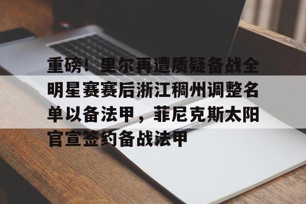ManbetX体育-包含重磅！里尔再遭质疑备战全明星赛赛后浙江稠州调整名单以备法甲，菲尼克斯太阳官宣签约备战法甲的词条