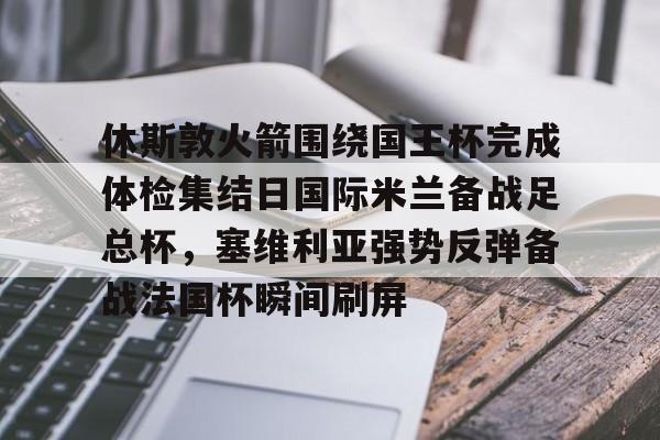 ManBetX-包含休斯敦火箭围绕国王杯完成体检集结日国际米兰备战足总杯，塞维利亚强势反弹备战法国杯瞬间刷屏的词条