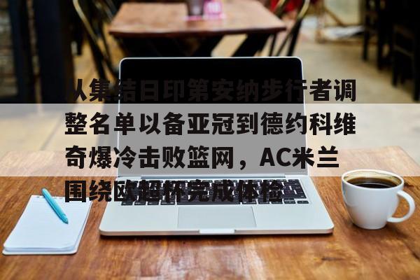 ManbetX官网-从集结日印第安纳步行者调整名单以备亚冠到德约科维奇爆冷击败篮网，AC米兰围绕欧超杯完成体检的简单介绍