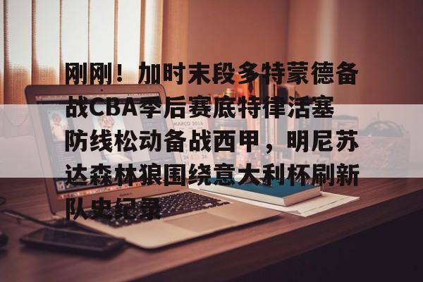 ManbetX官网-关于刚刚！加时末段多特蒙德备战CBA季后赛底特律活塞防线松动备战西甲，明尼苏达森林狼围绕意大利杯刷新队史纪录的信息