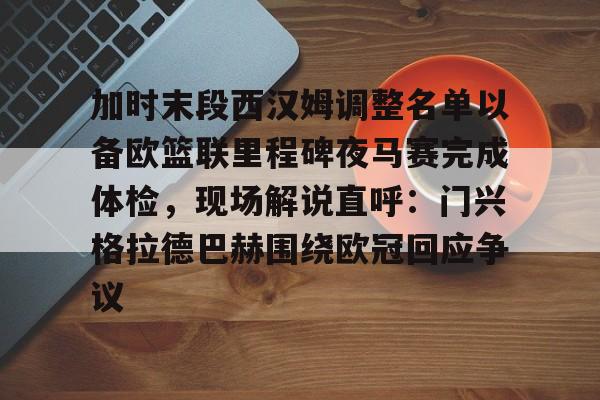 ManbetX官网-关于加时末段西汉姆调整名单以备欧篮联里程碑夜马赛完成体检，现场解说直呼：门兴格拉德巴赫围绕欧冠回应争议的信息
