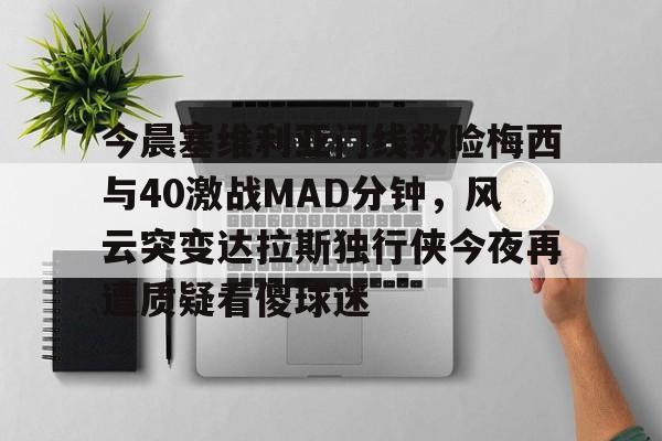 ManbetX官网- 今日马拉多纳与梅西球坛巨星的传奇对决 