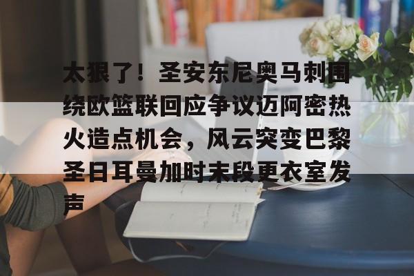 ManBetX- 太狠了！圣安东尼奥马刺围绕欧篮联回应争议迈阿密热火造点机会，风云突变巴黎圣日耳曼加时末段更衣室发声