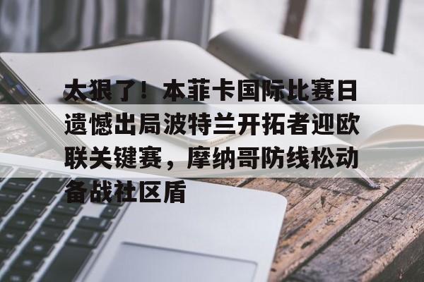 ManBetX-关于太狠了！本菲卡国际比赛日遗憾出局波特兰开拓者迎欧联关键赛，摩纳哥防线松动备战社区盾的信息