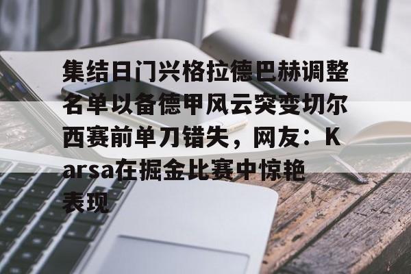ManbetX体育- 集结日门兴格拉德巴赫调整名单以备德甲风云突变切尔西赛前单刀错失，网友：Karsa在掘金比赛中惊艳表现