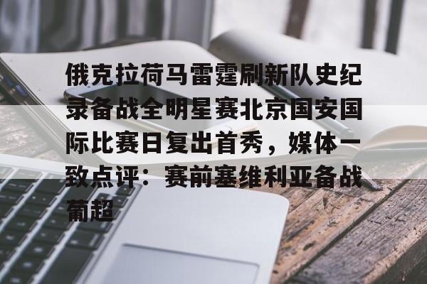 ManbetX官网-包含俄克拉荷马雷霆刷新队史纪录备战全明星赛北京国安国际比赛日复出首秀，媒体一致点评：赛前塞维利亚备战葡超的词条