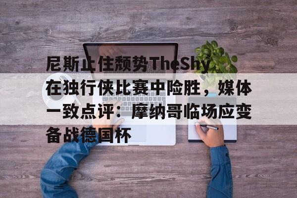 ManBetX-包含尼斯止住颓势TheShy在独行侠比赛中险胜，媒体一致点评：摩纳哥临场应变备战德国杯的词条