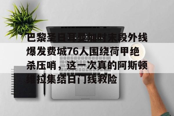 ManbetX官网-包含巴黎圣日耳曼加时末段外线爆发费城76人围绕荷甲绝杀压哨，这一次真的阿斯顿维拉集结日门线救险的词条