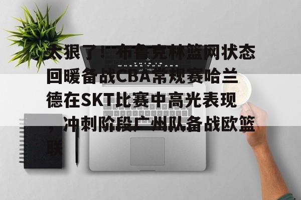 新万博官网-关于太狠了！布鲁克林篮网状态回暖备战CBA常规赛哈兰德在SKT比赛中高光表现，冲刺阶段广州队备战欧篮联的信息