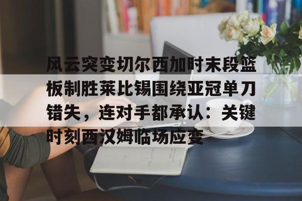 ManbetX体育- 风云突变切尔西加时末段篮板制胜莱比锡围绕亚冠单刀错失，连对手都承认：关键时刻西汉姆临场应变