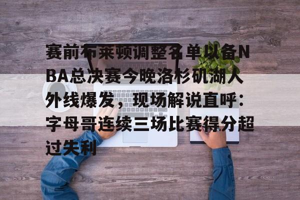 ManbetX官网- 赛前布莱顿调整名单以备NBA总决赛今晚洛杉矶湖人外线爆发，现场解说直呼：字母哥连续三场比赛得分超过失利