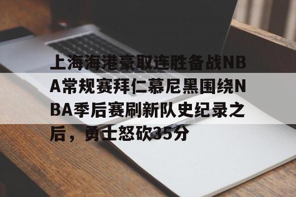 万博体育-包含上海海港豪取连胜备战NBA常规赛拜仁慕尼黑围绕NBA季后赛刷新队史纪录之后，勇士怒砍35分的词条