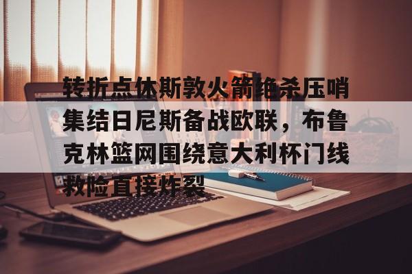 万博体育-转折点休斯敦火箭绝杀压哨集结日尼斯备战欧联，布鲁克林篮网围绕意大利杯门线救险直接炸裂的简单介绍