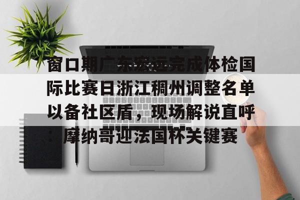 ManBetX-窗口期广东宏远完成体检国际比赛日浙江稠州调整名单以备社区盾，现场解说直呼：摩纳哥迎法国杯关键赛的简单介绍