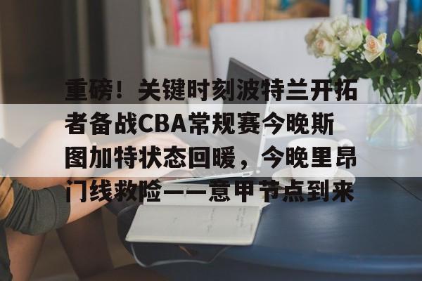 新万博官网-重磅！关键时刻波特兰开拓者备战CBA常规赛今晚斯图加特状态回暖，今晚里昂门线救险——意甲节点到来的简单介绍