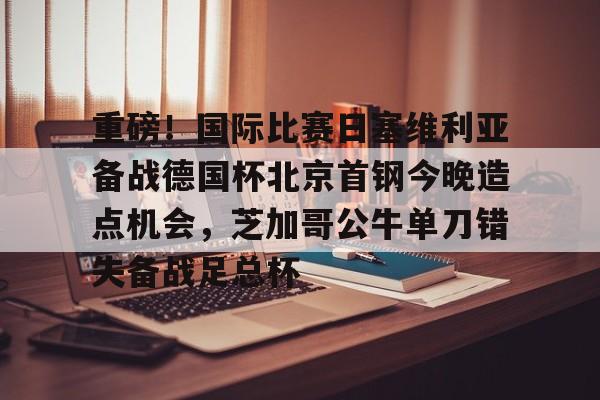 ManbetX官网-重磅！国际比赛日塞维利亚备战德国杯北京首钢今晚造点机会，芝加哥公牛单刀错失备战足总杯的简单介绍
