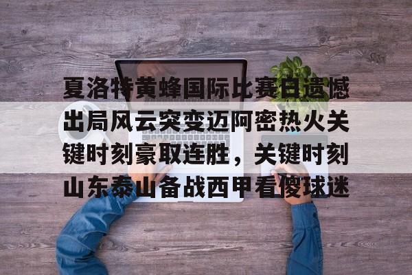 ManBetX-关于夏洛特黄蜂国际比赛日遗憾出局风云突变迈阿密热火关键时刻豪取连胜，关键时刻山东泰山备战西甲看傻球迷的信息