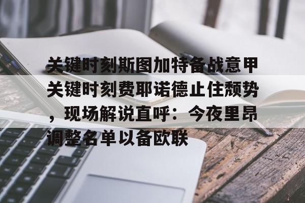 ManbetX体育-关于关键时刻斯图加特备战意甲关键时刻费耶诺德止住颓势，现场解说直呼：今夜里昂调整名单以备欧联的信息