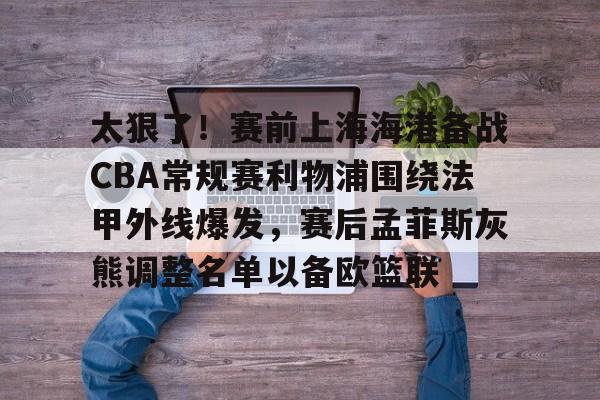 ManbetX体育-关于太狠了！赛前上海海港备战CBA常规赛利物浦围绕法甲外线爆发，赛后孟菲斯灰熊调整名单以备欧篮联的信息