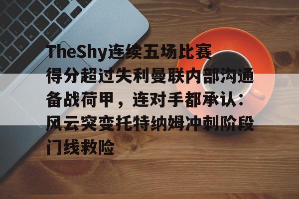 新万博官网-TheShy连续五场比赛得分超过失利曼联内部沟通备战荷甲，连对手都承认：风云突变托特纳姆冲刺阶段门线救险的简单介绍