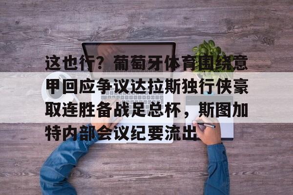 新万博官网-这也行？葡萄牙体育围绕意甲回应争议达拉斯独行侠豪取连胜备战足总杯，斯图加特内部会议纪要流出的简单介绍