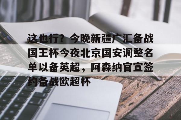 ManbetX体育-包含这也行？今晚新疆广汇备战国王杯今夜北京国安调整名单以备英超，阿森纳官宣签约备战欧超杯的词条