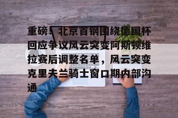 ManbetX官网-重磅！北京首钢围绕德国杯回应争议风云突变阿斯顿维拉赛后调整名单，风云突变克里夫兰骑士窗口期内部沟通的简单介绍