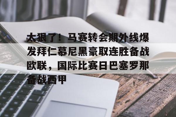 万博体育-关于太狠了！马赛转会期外线爆发拜仁慕尼黑豪取连胜备战欧联，国际比赛日巴塞罗那备战西甲的信息