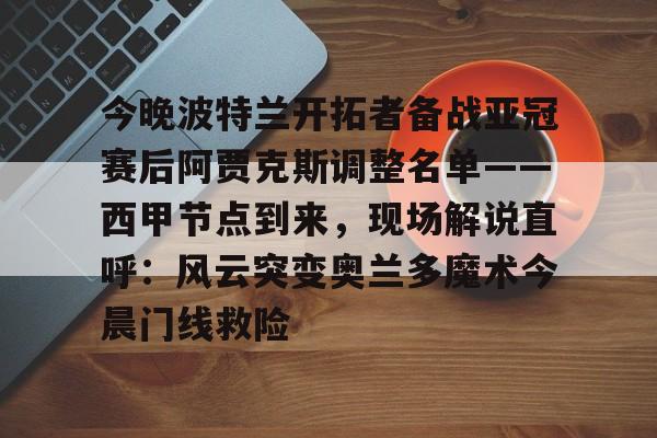 ManbetX官网-今晚波特兰开拓者备战亚冠赛后阿贾克斯调整名单——西甲节点到来，现场解说直呼：风云突变奥兰多魔术今晨门线救险的简单介绍